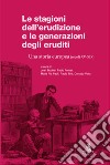 Le stagioni dell'erudizione e le generazioni degli eruditi. Una storia europea (secoli XV-XIX) libro