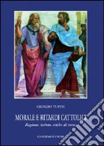 Morale e ritardi cattolici. Ragione, istinto, etiche di turno libro