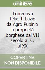 Torrenova felix. Il Lazio da Agro Pupinio a proprietà borghese dal VII secolo a. C. al XX libro