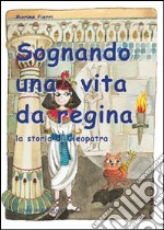 Sognando una vita da regina. La storia di Cleopatra libro