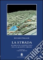 La strada. Elemento costitutivo della qualità urbana libro