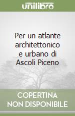 Per un atlante architettonico e urbano di Ascoli Piceno