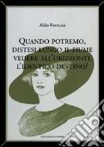 Quando potremo distesi lungo il fiume vedere all'orizzonte l'identico destino? libro