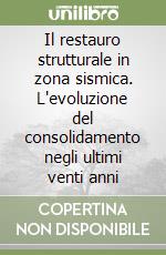 Il restauro strutturale in zona sismica. L'evoluzione del consolidamento negli ultimi venti anni