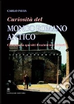 Curiosità dal mondo romano antico. Cinquanta quesiti finalmente chiariti libro