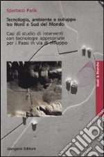 Tecnologia, ambiente e sviluppo tra nord e sud del mondo. Casi di studio di interventi con tecnologie appropriate per i paesi in via di sviluppo libro