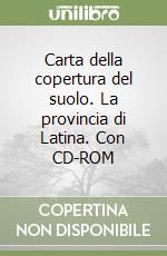 Carta della copertura del suolo. La provincia di Latina. Con CD-ROM