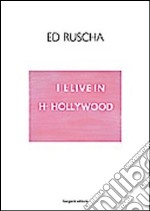 Ed Ruscha. I I-live in H-Hollywood. Ediz. italiana e inglese libro