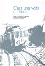 C'era una volta un treno... Mostra storico-documentaria (Roma, 23 settembre-22 ottobre 2004). Ediz. illustrata libro