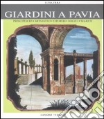 Giardini a Pavia. Principeschi, monastici, effimeri, magici. Ediz. illustrata libro