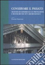 Conservare il passato. Metodi ed esperienze di protezione e restauro nei siti archeologici. Atti del Convegno (Chieti-Pescara, 25-26 settembre 2003) libro