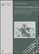 L'Italia democristiana. Uomini e idee del cattolicesimo democratico nell'Italia repubblicana (1943-1993)