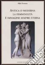 Antica o moderna la femminilità è immagine sempre eterna libro