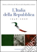 L'Italia della Repubblica 1946-2006. Mostra celebrativa dei 60 anni della Repubblica Italiana. Catalogo della mostra (Roma, 7 marzo-12 aprile 2006). Ediz. illustrata libro