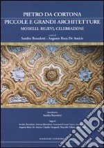 Pietro da Cortona: piccole e grandi architetture. Modelli, rilievi, celebrazioni. Ediz. illustrata libro