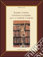 Sempre donare, a donna leggiadra gesti e pensieri d'amore. Ediz. illustrata libro