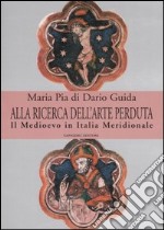 Alla ricerca dell'arte perduta. Il Medioevo in Italia meridionale. Ediz. illustrata libro