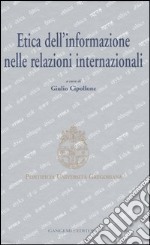 Etica dell'informazione nelle relazioni internazionali. Atti del convegno (Roma, 5-6 maggio 2006) libro