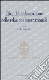 Etica dell'informazione nelle relazioni internazionali. Atti del convegno (Roma, 5-6 maggio 2006) libro di Cipollone G. (cur.)