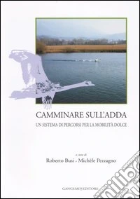 Camminare sull'Adda. Un sistema di percorsi per la mobilità dolce. Ediz. illustrata