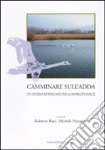 Camminare sull'Adda. Un sistema di percorsi per la mobilità dolce. Ediz. illustrata libro