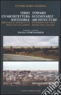 Verso un'architettura sostenibile. Ripensare le nostre città prima che collassino-Toward sustainable architecture. Recreating our cities before they collapse. Ediz. bilingue