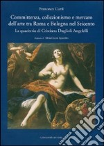 Committenza, collezionismo e mercato dell'arte tra Roma e Bologna nel Seicento. La quadreria di Cristiana Duglioli Angelelli. Ediz. illustrata