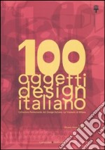 100 oggetti del design italiano. Collezione permanente del design italiano, la Triennale di Milano. Ediz. illustrata libro