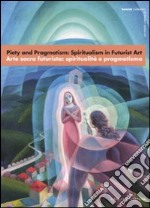 Piety and Pragmatism: Spiritualism in Futurist Art-Arte sacra futurista: spiritualità e pragmatismo. Catalogo della mostra (Londra, 26 settembre-23 dicembre 2007). Ediz. bilingue libro