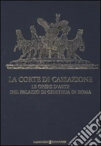 La Corte di Cassazione. Le opere d'arte del Palazzo di Giustizia di Roma. Ediz. illustrata