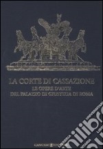 La Corte di Cassazione. Le opere d'arte del Palazzo di Giustizia di Roma. Ediz. illustrata libro