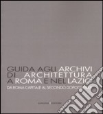 Guida agli archivi di architettura a Roma e nel Lazio. Da Roma capitale al secondo dopoguerra. Ediz. illustrata libro