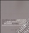 Guida agli archivi di architettura a Roma e nel Lazio. Da Roma capitale al secondo dopoguerra. Ediz. illustrata libro