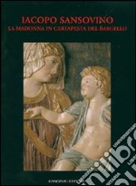 Iacopo Sansovino. La Madonna in cartapesta del Bargello. Restauro e indagini. Ediz. illustrata libro