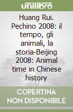 Huang Rui. Pechino 2008: il tempo, gli animali, la storia-Beijing 2008: Animal time in Chinese history libro