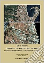 Contro l'incontinenza urbana. Riconsiderazione morale sull'architettura e la città libro