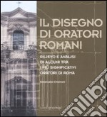 Il disegno di oratori romani. Rilievo e analisi di alcuni tra i più significativi oratori di Roma. Ediz. illustrata libro