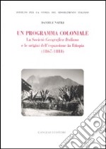 Un programma coloniale. La Società Geografica Italiana e l'origine dell'espansione in Etiopia (1867-1884) libro