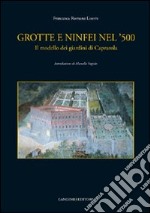 Grotte e ninfei nel '500. Il modello dei giardini di Caprarola. Ediz. illustrata