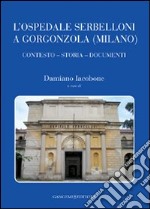 L'ospedale Serbelloni a Gorgonzola (Milano). Contesto, storia, documenti. Ediz. illustrata