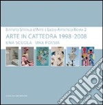 Arte in cattedra 1998-2008. Una scuola una poesia. Istituto statale d'arte e Liceo artistico Roma 2. Catalogo della mostra libro