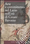 Arte e committenza nel Lazio nell'età di Cesare Baronio. Atti del Convegno internazionale di studi (Frosinone, Sora, 16-18 maggio 2007) libro di Tosini P. (cur.)