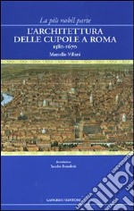 La più nobil parte. L'architettura delle cupole a Roma 1580-1670 libro