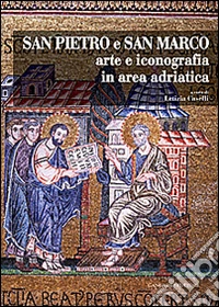 San Pietro e San Marco. Arte e iconografia in area adriatica. Ediz. illustrata