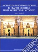 Il grande modello per il San Pietro in Vaticano. Antonio da Sangallo il Giovane. Ediz. illustrata libro