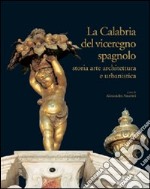 La Calabria del viceregno spagnolo. Storia arte architettura e urbanistica. Ediz. illustrata libro