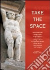 Take the space. Appropriazione, misurazione, amplificazione, violazione, trasfigurazione e rappresentazione dello spazio nella giovane arte italiana. Ediz. bilingue libro