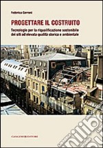 Progettare il costruito. Tecnologie per la riqualificazione sostenibile dei siti ad elevata qualità storica e ambientale libro