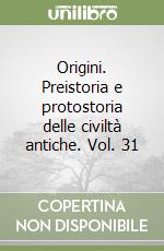 Origini. Preistoria e protostoria delle civiltà antiche. Vol. 31 libro