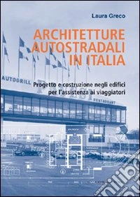 Architetture autostradali in Italia. Progetto e costruzione negli edifici per l'assistenza ai viaggiatori libro